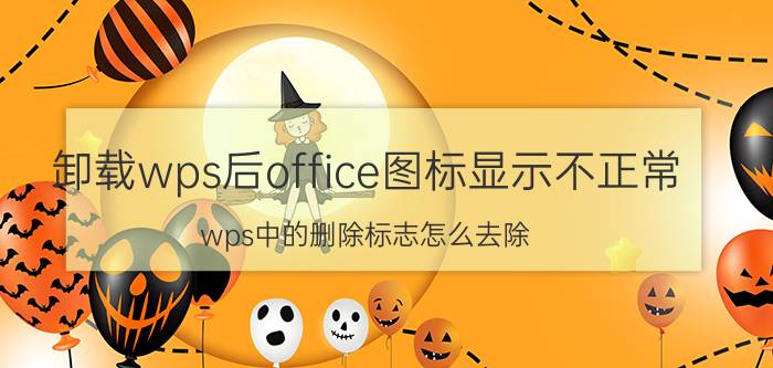 卸载wps后office图标显示不正常 wps中的删除标志怎么去除？